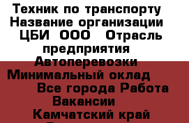 Техник по транспорту › Название организации ­ ЦБИ, ООО › Отрасль предприятия ­ Автоперевозки › Минимальный оклад ­ 30 000 - Все города Работа » Вакансии   . Камчатский край,Вилючинск г.